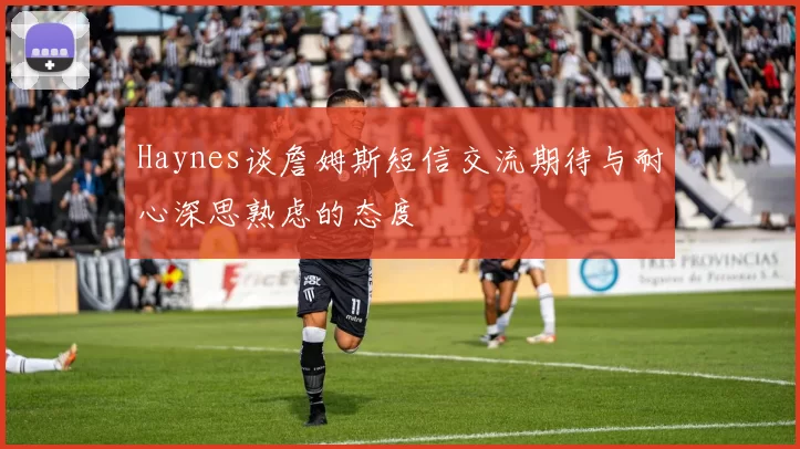 Haynes谈詹姆斯短信交流期待与耐心深思熟虑的态度