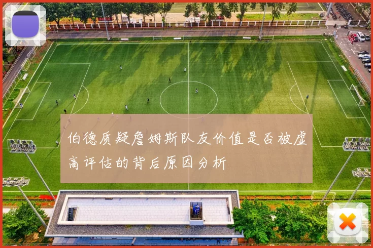 伯德质疑詹姆斯队友价值是否被虚高评估的背后原因分析