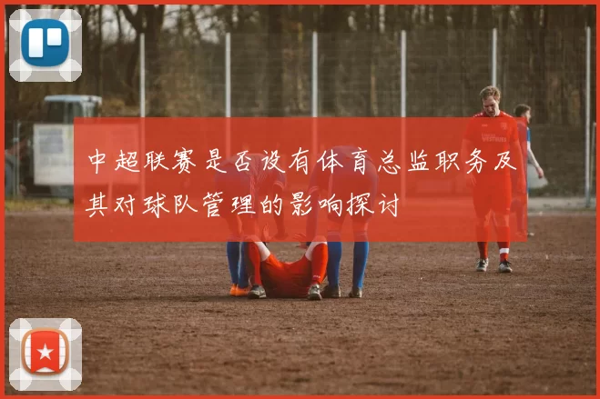 中超联赛是否设有体育总监职务及其对球队管理的影响探讨