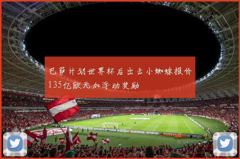 巴萨计划世界杯后出击小蜘蛛报价135亿欧元加浮动奖励