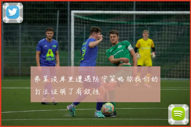 弗莱谈库里遭遇防守策略称我们的打法证明了有效性