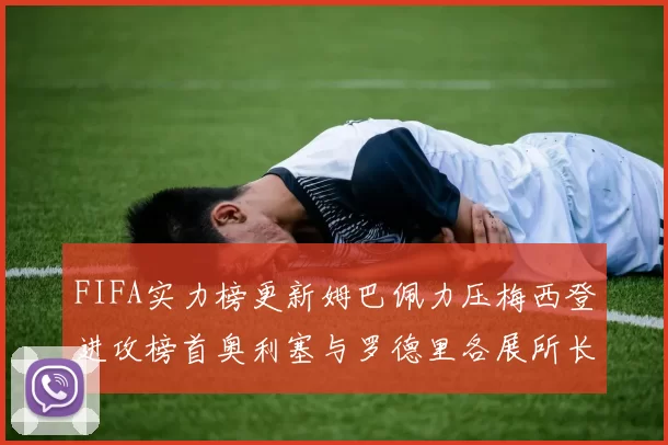 FIFA实力榜更新姆巴佩力压梅西登进攻榜首奥利塞与罗德里各展所长